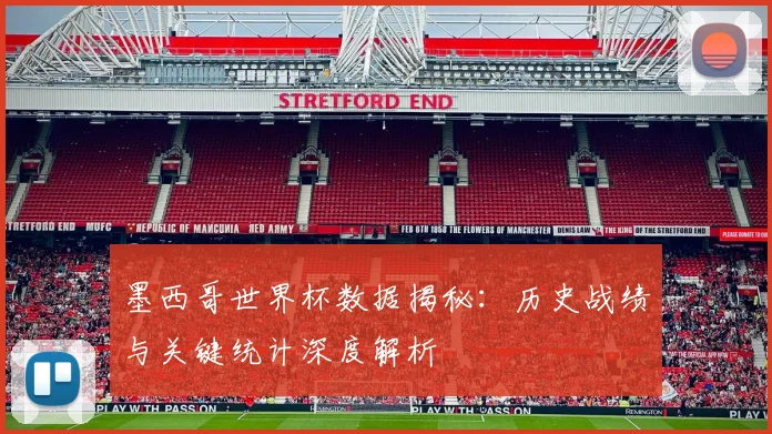 墨西哥世界杯数据揭秘：历史战绩与关键统计深度解析