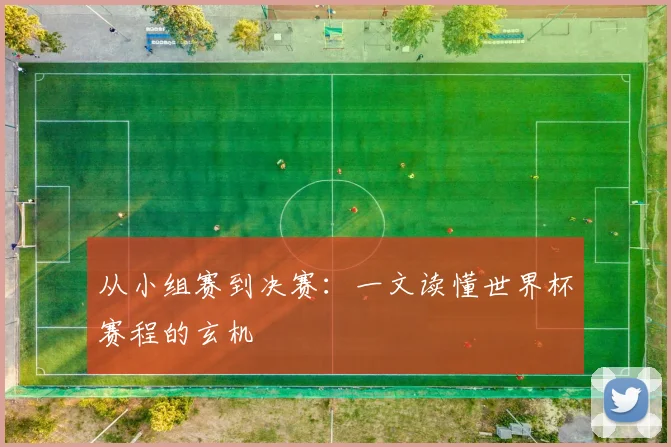 从小组赛到决赛：一文读懂世界杯赛程的玄机