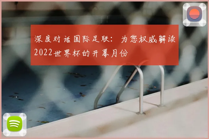 深度对话国际足联：为您权威解读2022世界杯的开幕月份