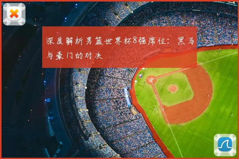 深度解析男篮世界杯8强席位:黑马与豪门的对决