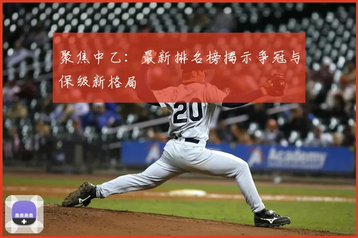 聚焦中乙：最新排名榜揭示争冠与保级新格局