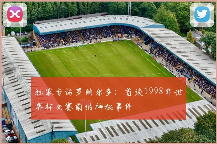 独家专访罗纳尔多:首谈1998年世界杯决赛前的神秘事件
