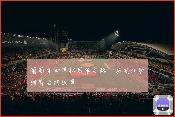 葡萄牙世界杯冠军之路：历史性胜利背后的故事