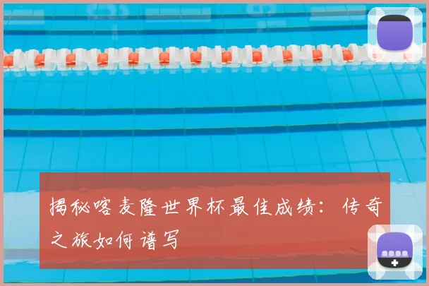 揭秘喀麦隆世界杯最佳成绩:传奇之旅如何谱写