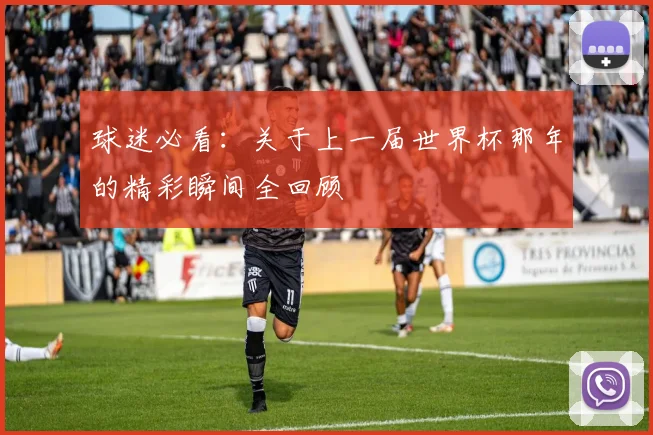 球迷必看：关于上一届世界杯那年的精彩瞬间全回顾