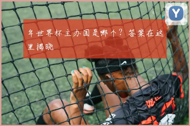 年世界杯主办国是哪个?答案在这里揭晓