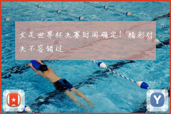女足世界杯决赛时间确定！精彩对决不容错过
