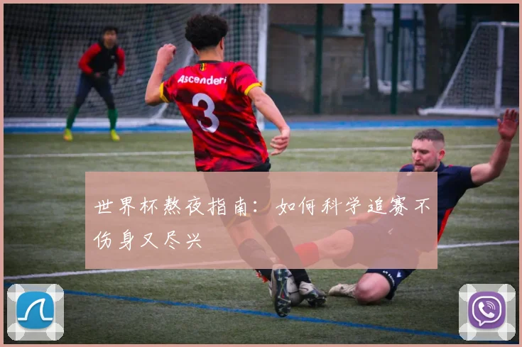 世界杯熬夜指南：如何科学追赛不伤身又尽兴