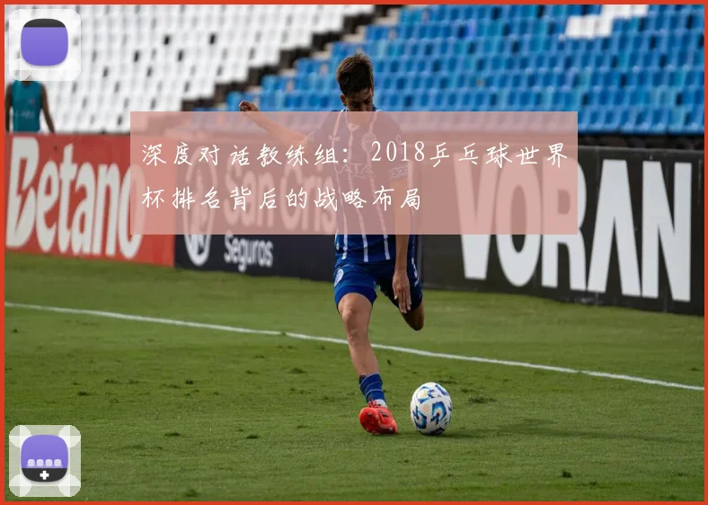 深度对话教练组:2018乒乓球世界杯排名背后的战略布局
