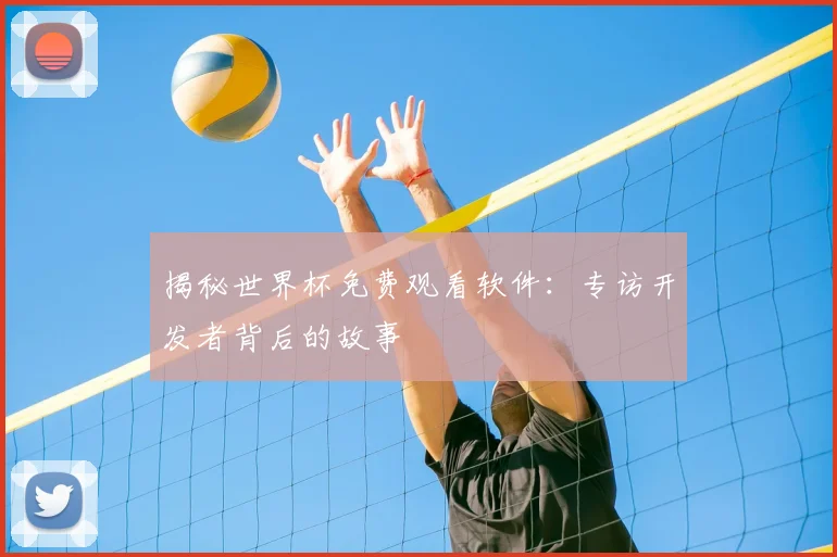 揭秘世界杯免费观看软件:专访开发者背后的故事