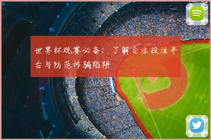 世界杯观赛必备:了解合法投注平台与防范诈骗陷阱