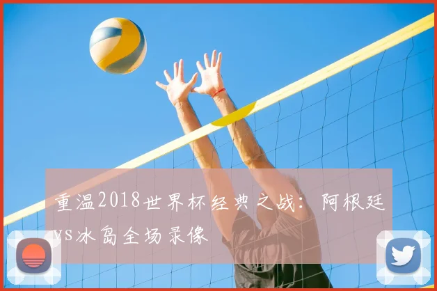 重温2018世界杯经典之战:阿根廷vs冰岛全场录像