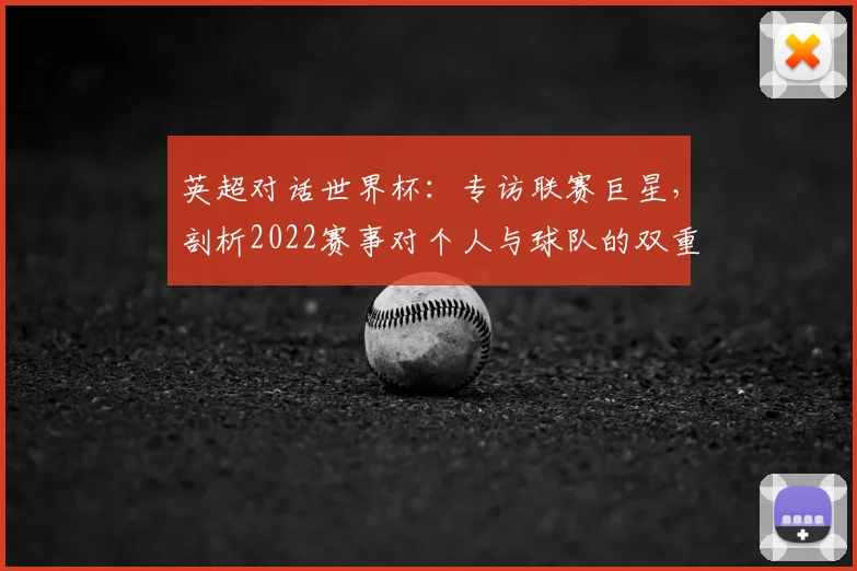 英超对话世界杯:专访联赛巨星,剖析2022赛事对个人与球队的双重塑造