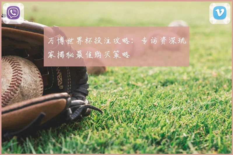 万博世界杯投注攻略:专访资深玩家揭秘最佳购买策略