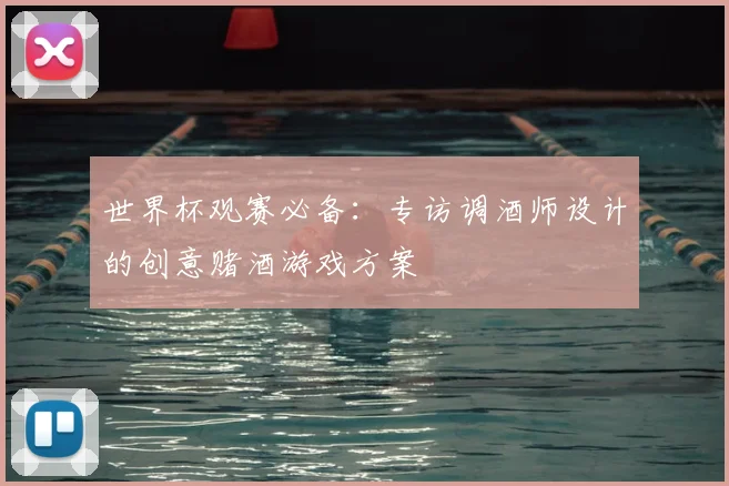 世界杯观赛必备：专访调酒师设计的创意赌酒游戏方案
