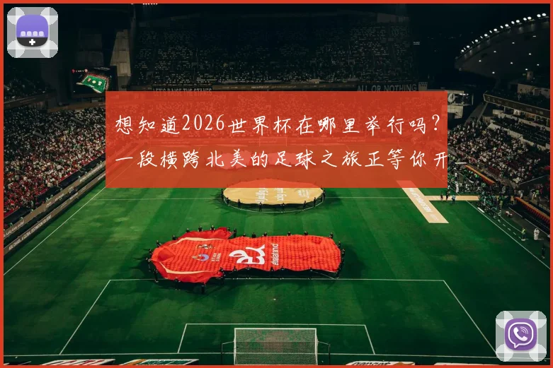 想知道2026世界杯在哪里举行吗？一段横跨北美的足球之旅正等你开启
