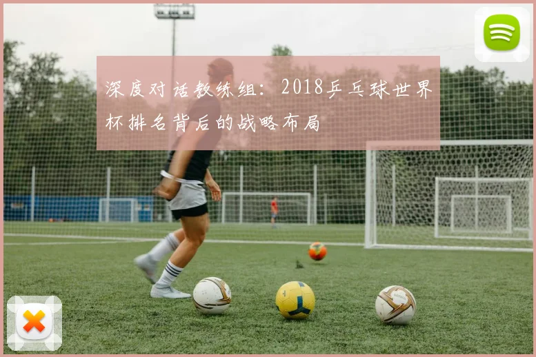 深度对话教练组：2018乒乓球世界杯排名背后的战略布局