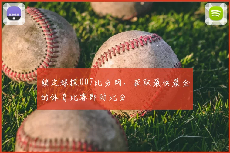 锁定球探007比分网，获取最快最全的体育比赛即时比分