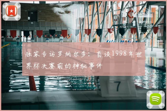 独家专访罗纳尔多:首谈1998年世界杯决赛前的神秘事件