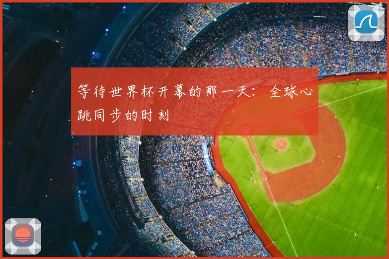 等待世界杯开幕的那一天：全球心跳同步的时刻