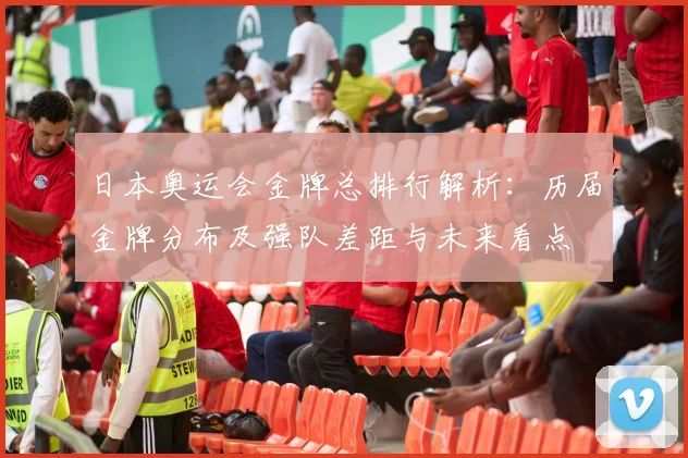 日本奥运会金牌总排行解析:历届金牌分布及强队差距与未来看点