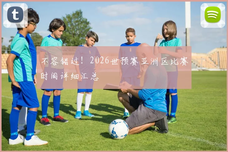 不容错过！2026世预赛亚洲区比赛时间详细汇总