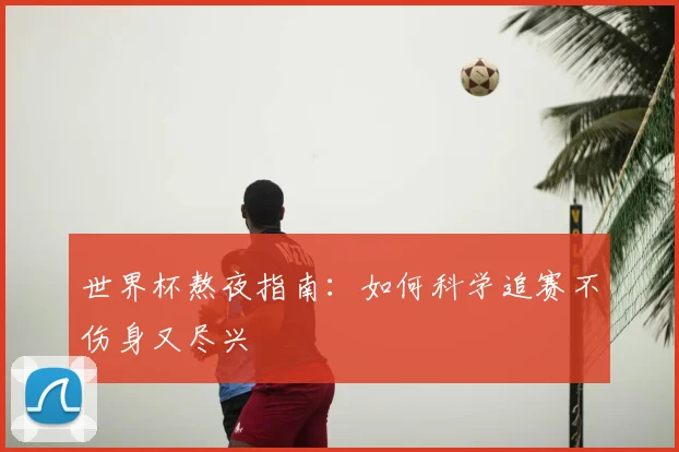 世界杯熬夜指南:如何科学追赛不伤身又尽兴