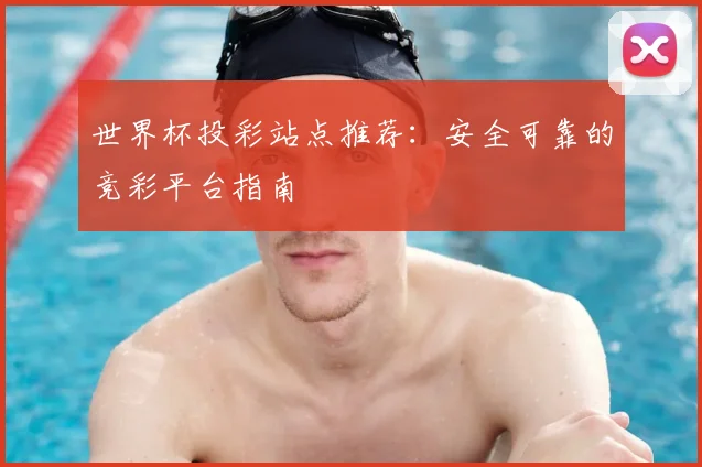 世界杯投彩站点推荐:安全可靠的竞彩平台指南