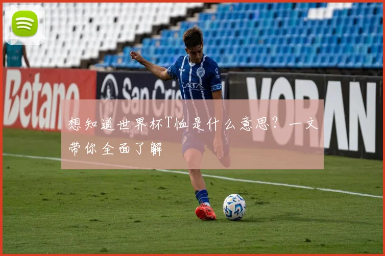 想知道世界杯T恤是什么意思？一文带你全面了解