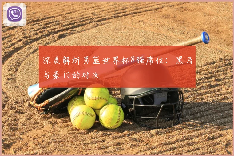 深度解析男篮世界杯8强席位：黑马与豪门的对决