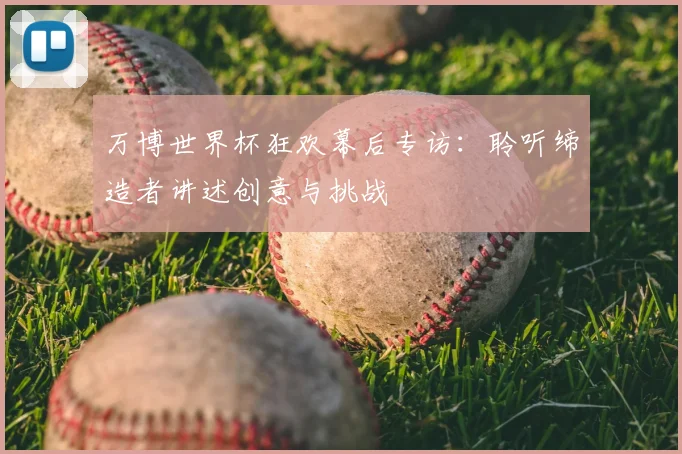 万博世界杯狂欢幕后专访:聆听缔造者讲述创意与挑战