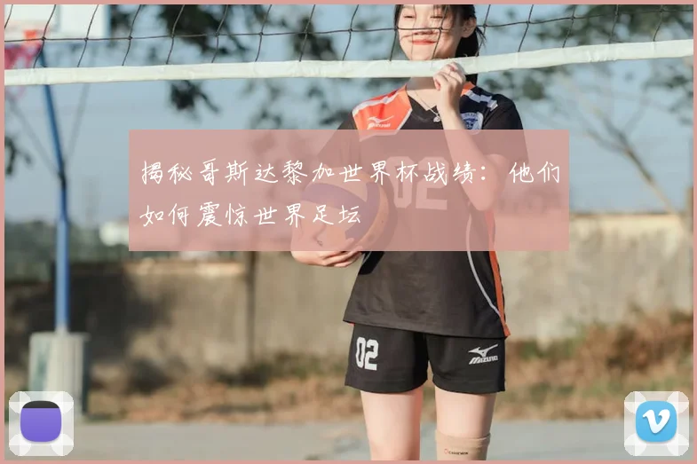 揭秘哥斯达黎加世界杯战绩:他们如何震惊世界足坛