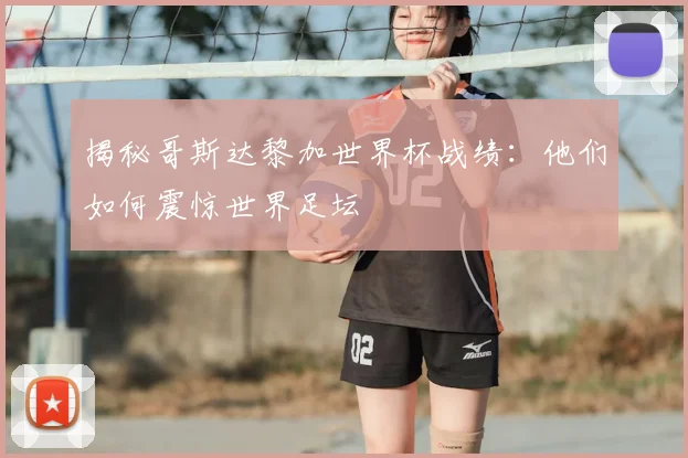 揭秘哥斯达黎加世界杯战绩:他们如何震惊世界足坛