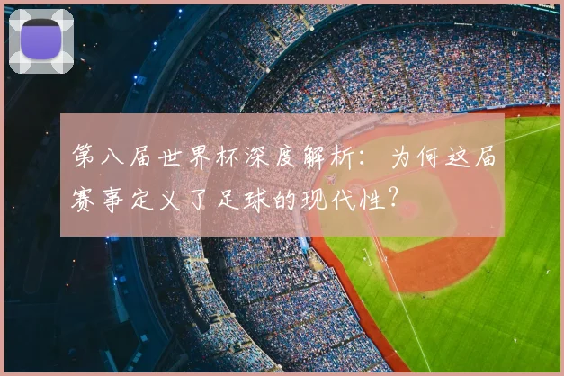 第八届世界杯深度解析：为何这届赛事定义了足球的现代性？