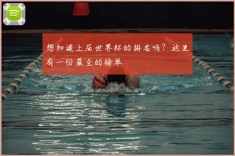 想知道上届世界杯的排名吗？这里有一份最全的榜单