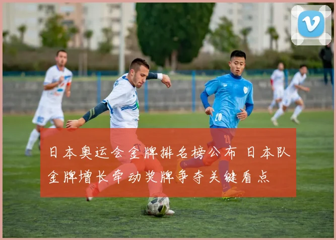 日本奥运会金牌排名榜公布 日本队金牌增长牵动奖牌争夺关键看点