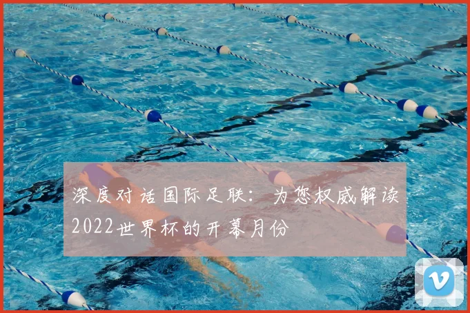深度对话国际足联：为您权威解读2022世界杯的开幕月份