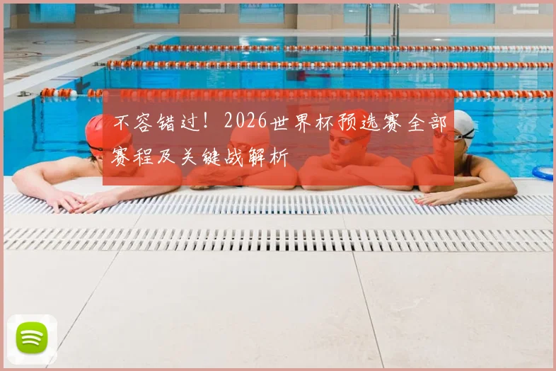 不容错过！2026世界杯预选赛全部赛程及关键战解析