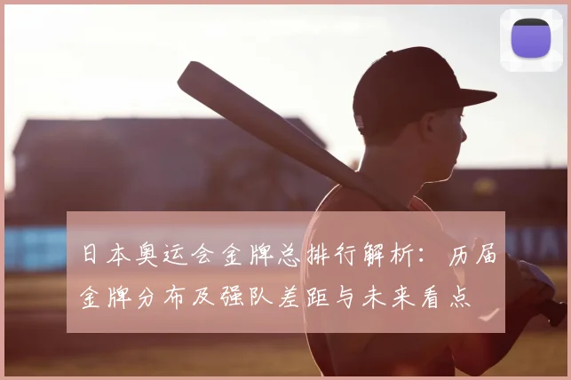 日本奥运会金牌总排行解析:历届金牌分布及强队差距与未来看点