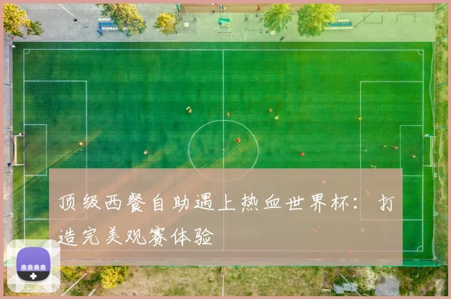 顶级西餐自助遇上热血世界杯：打造完美观赛体验
