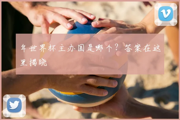 年世界杯主办国是哪个?答案在这里揭晓